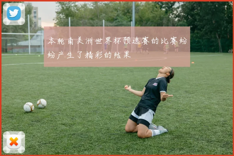 本轮南美洲世界杯预选赛的比赛纷纷产生了精彩的结果