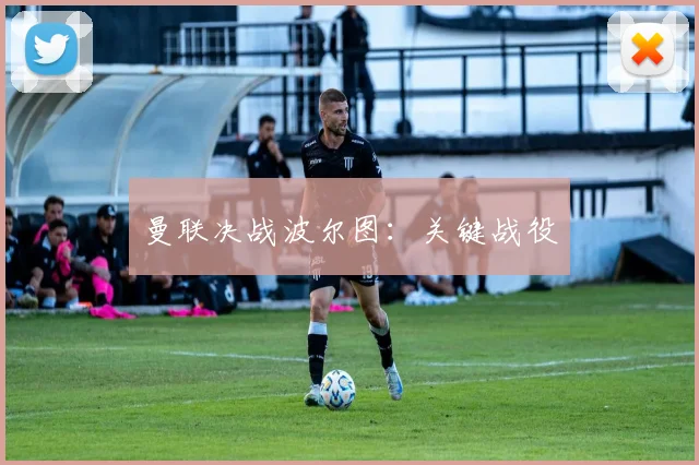 曼联决战波尔图：关键战役