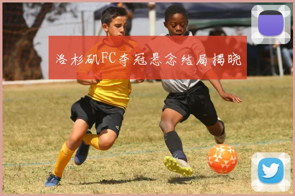 洛杉矶FC夺冠悬念结局揭晓