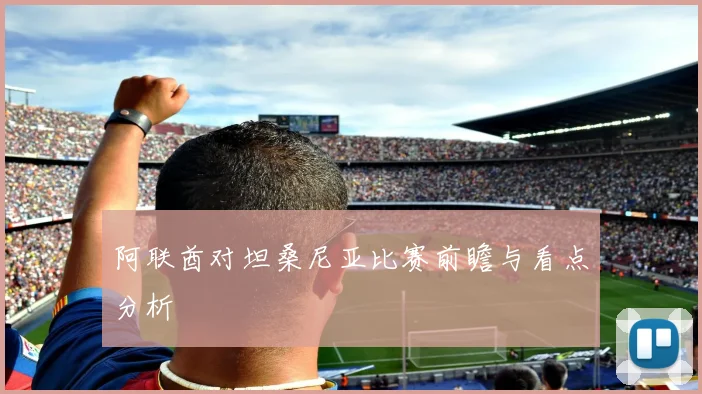 阿联酋对坦桑尼亚比赛前瞻与看点分析