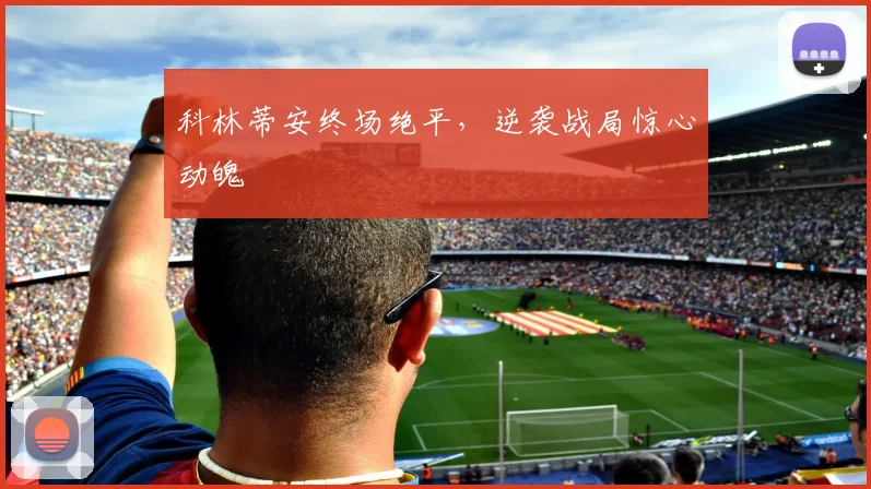 科林蒂安终场绝平，逆袭战局惊心动魄