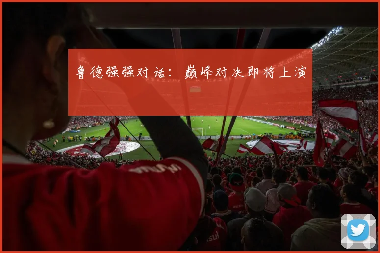 鲁德强强对话：巅峰对决即将上演