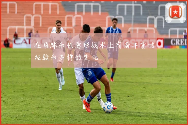 在角球和任意球战术上有着丰富的经验和多样的变化