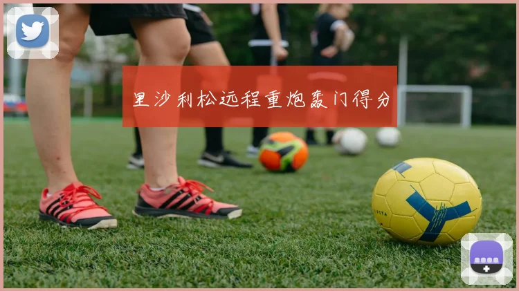 里沙利松远程重炮轰门得分