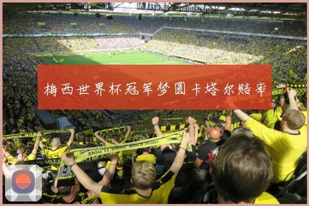 梅西世界杯冠军梦圆卡塔尔赔率