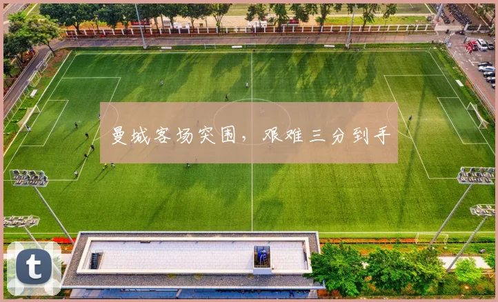 曼城客场突围，艰难三分到手