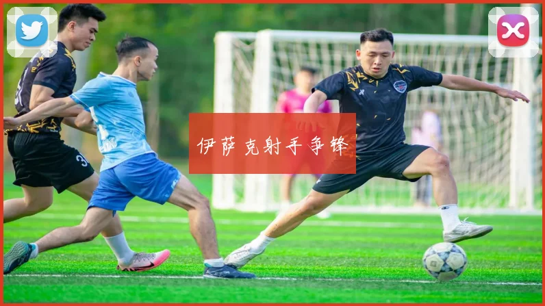 伊萨克射手争锋