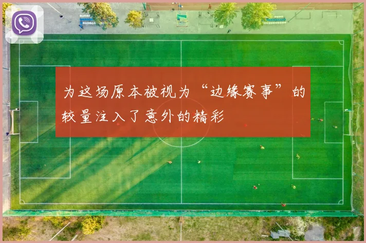 为这场原本被视为“边缘赛事”的较量注入了意外的精彩
