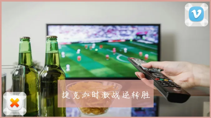 捷克加时激战逆转胜