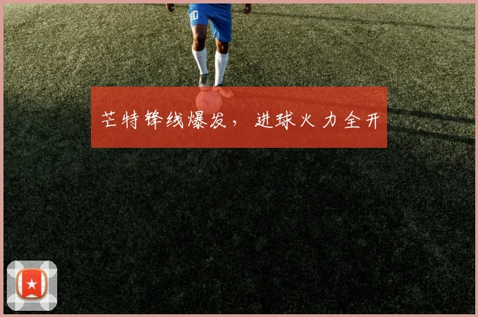 芒特锋线爆发，进球火力全开
