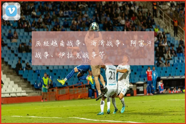 历经越南战争、海湾战争、阿富汗战争、伊拉克战争等