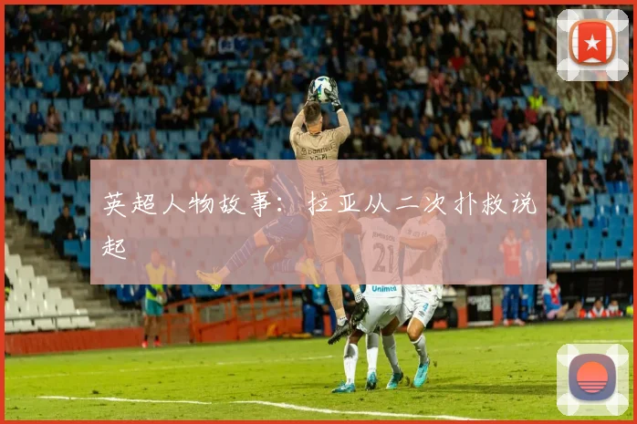英超人物故事：拉亚从二次扑救说起