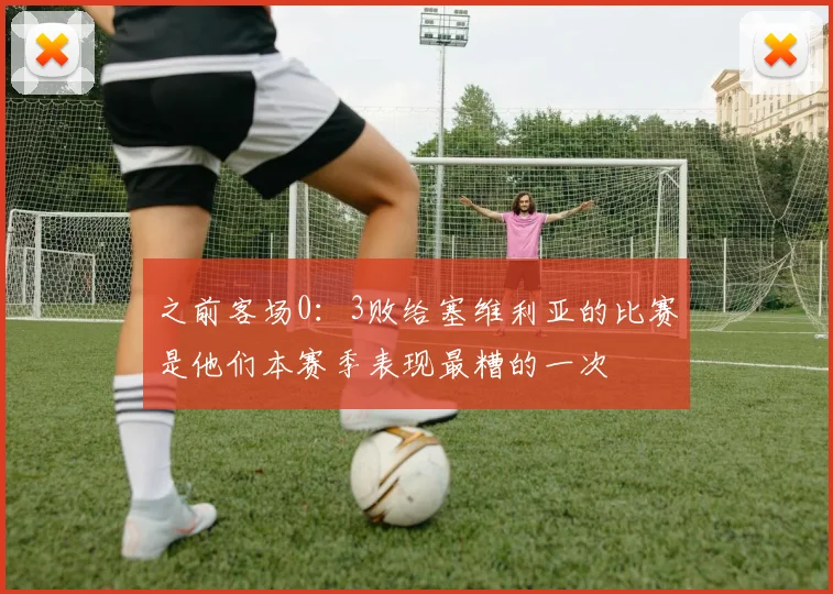 之前客场0：3败给塞维利亚的比赛是他们本赛季表现最糟的一次