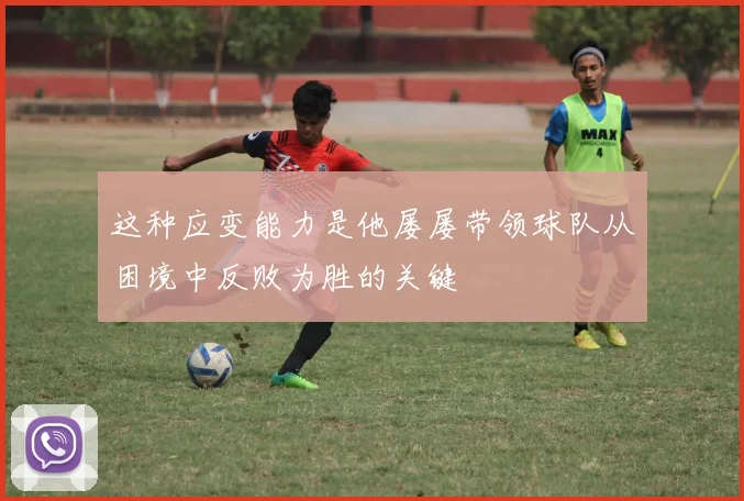 这种应变能力是他屡屡带领球队从困境中反败为胜的关键