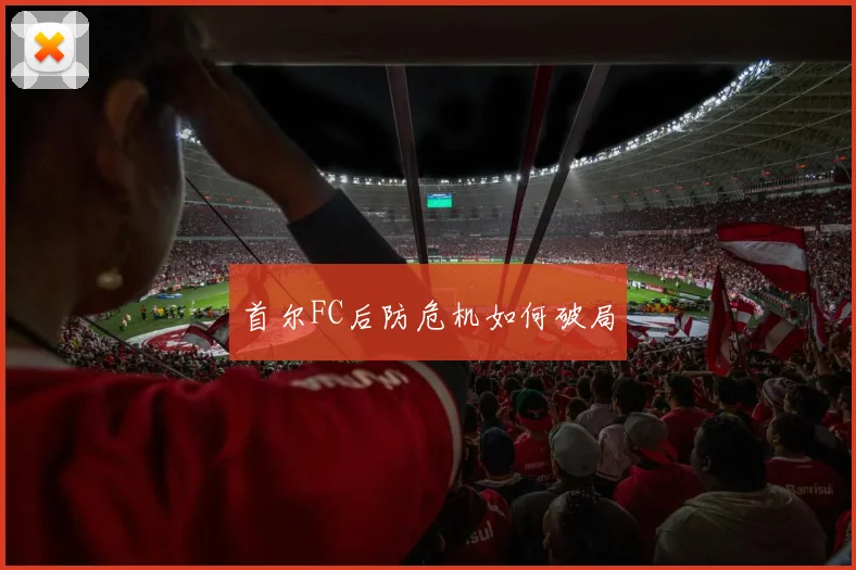 首尔FC后防危机如何破局