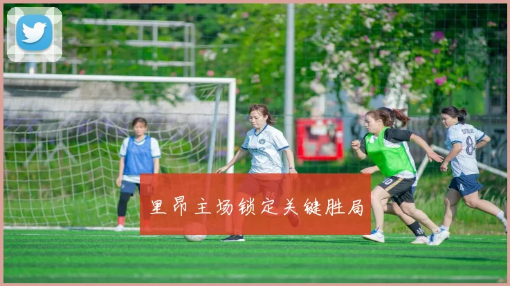 里昂主场锁定关键胜局