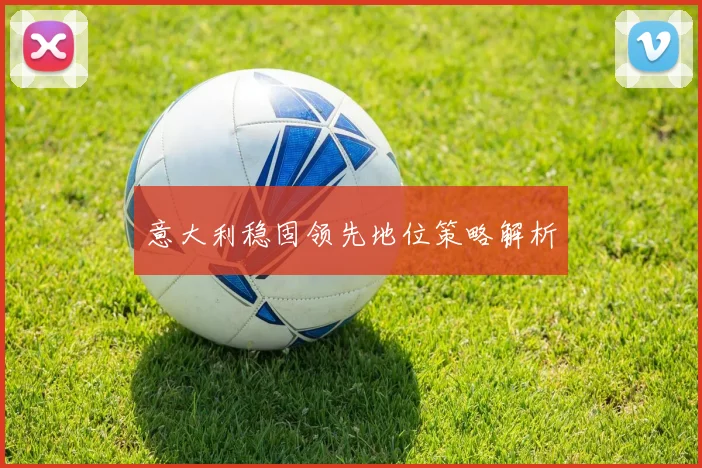 意大利稳固领先地位策略解析