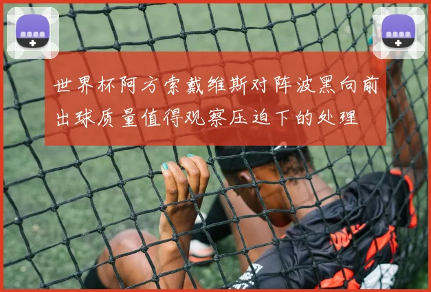世界杯阿方索戴维斯对阵波黑向前出球质量值得观察压迫下的处理