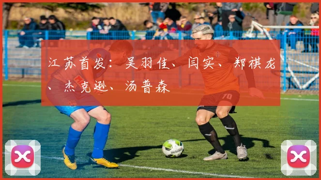 江苏首发：吴羽佳、闫实、郑祺龙、杰克逊、汤普森