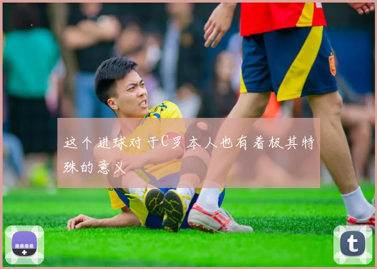 这个进球对于C罗本人也有着极其特殊的意义