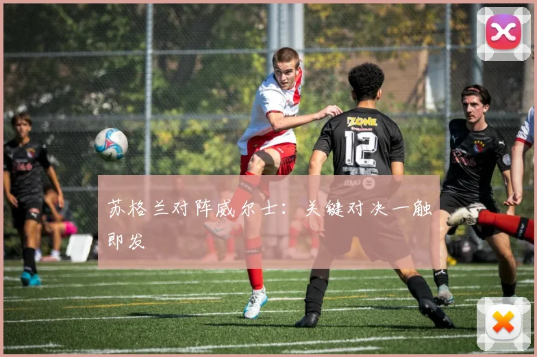 苏格兰对阵威尔士：关键对决一触即发