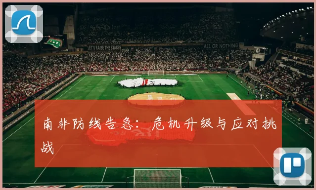 南非防线告急：危机升级与应对挑战