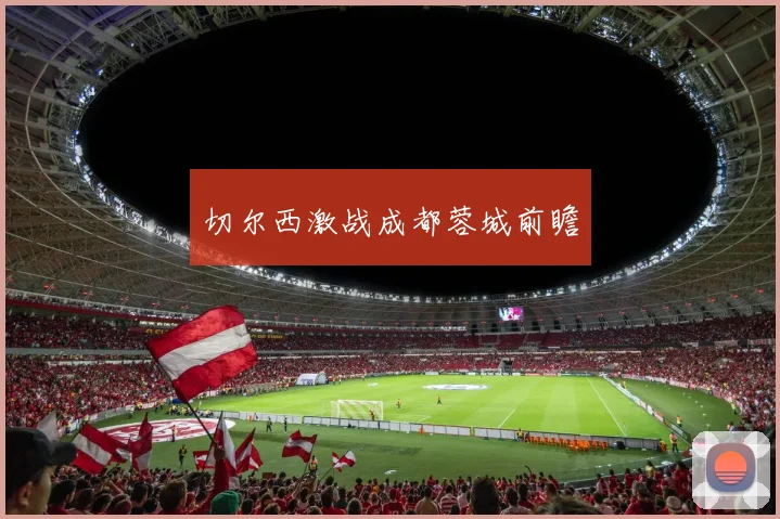 切尔西激战成都蓉城前瞻