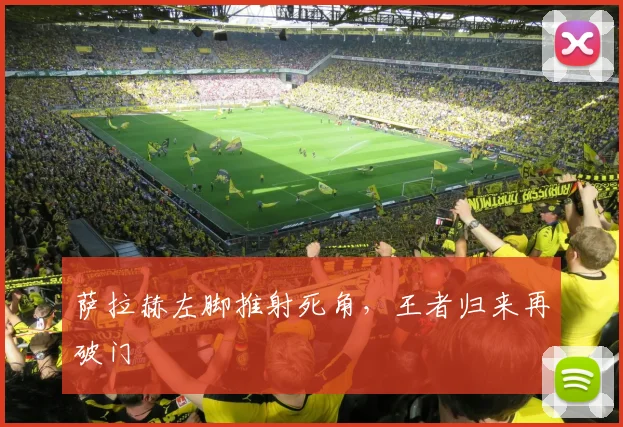 萨拉赫左脚推射死角，王者归来再破门