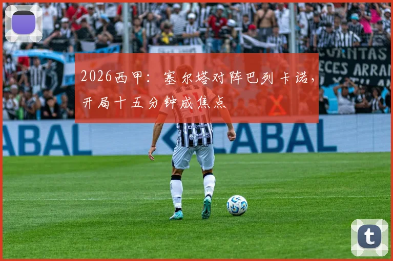 2026西甲：塞尔塔对阵巴列卡诺，开局十五分钟成焦点