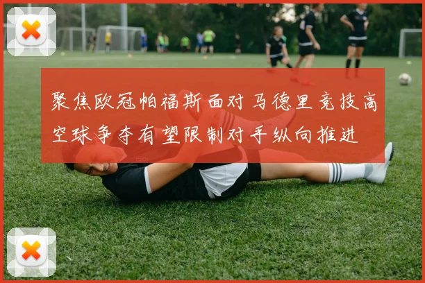 聚焦欧冠帕福斯面对马德里竞技高空球争夺有望限制对手纵向推进