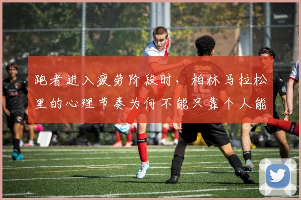 跑者进入疲劳阶段时，柏林马拉松里的心理节奏为何不能只靠个人能力