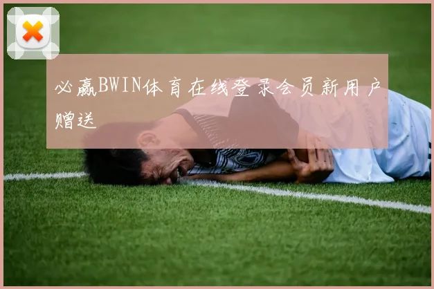 必赢BWIN体育在线登录会员新用户赠送