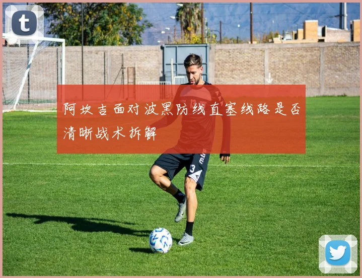 阿坎吉面对波黑防线直塞线路是否清晰战术拆解