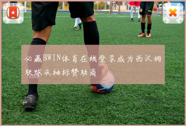 必赢BWIN体育在线登录成为西汉姆联球衣袖标赞助商