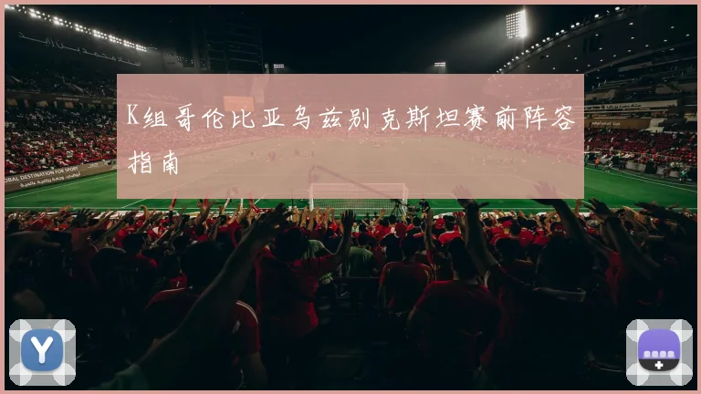 K组哥伦比亚乌兹别克斯坦赛前阵容指南