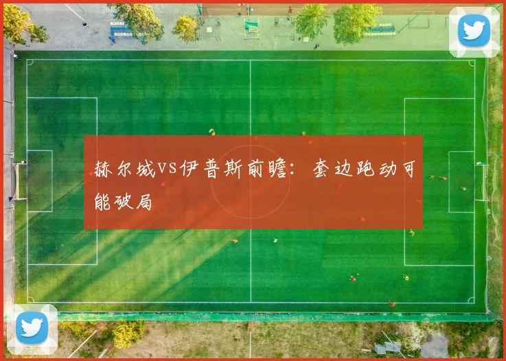 赫尔城vs伊普斯前瞻：套边跑动可能破局