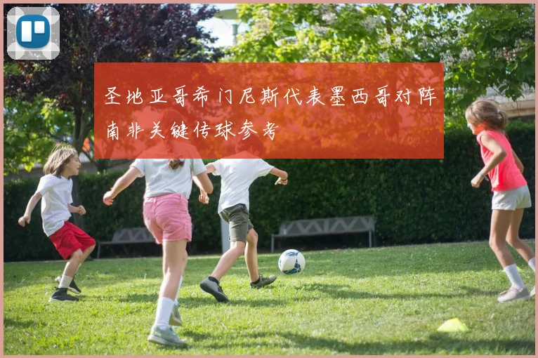 圣地亚哥希门尼斯代表墨西哥对阵南非关键传球参考