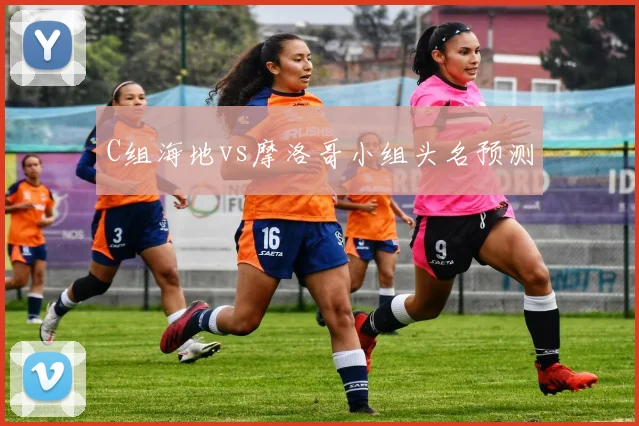 C组海地vs摩洛哥小组头名预测