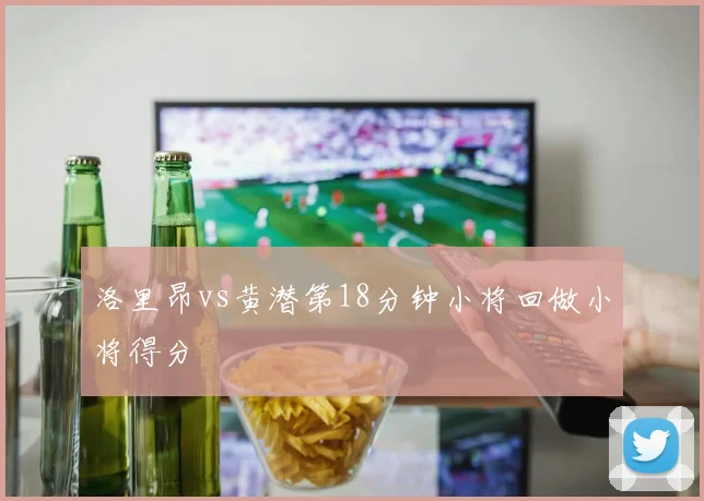 洛里昂vs黄潜第18分钟小将回做小将得分