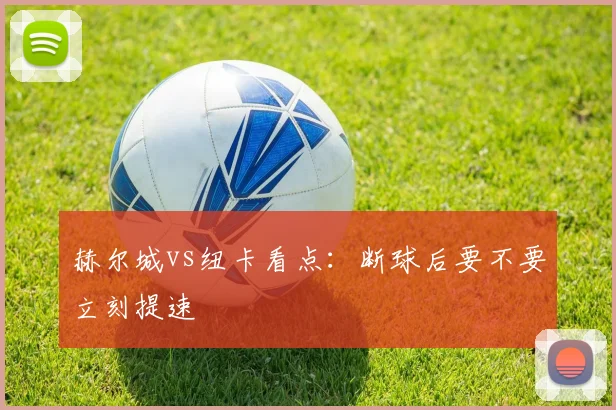 赫尔城vs纽卡看点:断球后要不要立刻提速