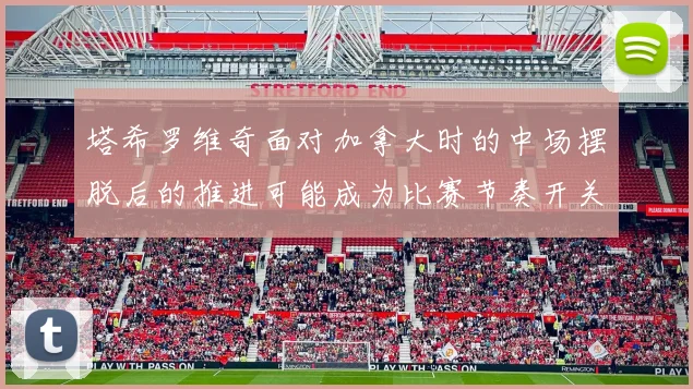 塔希罗维奇面对加拿大时的中场摆脱后的推进可能成为比赛节奏开关