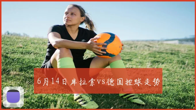 6月14日库拉索vs德国控球走势