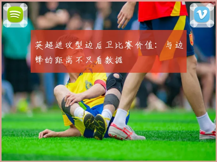 英超进攻型边后卫比赛价值：与边锋的距离不只看数据