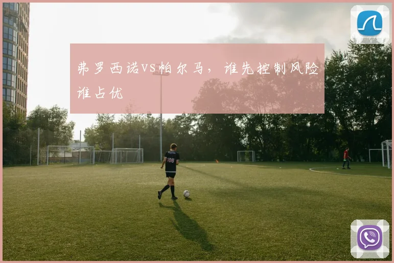 弗罗西诺vs帕尔马，谁先控制风险谁占优
