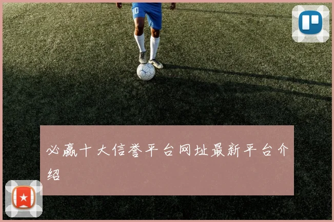 必赢十大信誉平台网址最新平台介绍